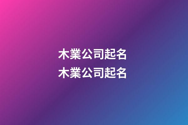木業公司起名 木業公司起名-第1張-公司起名-玄機派